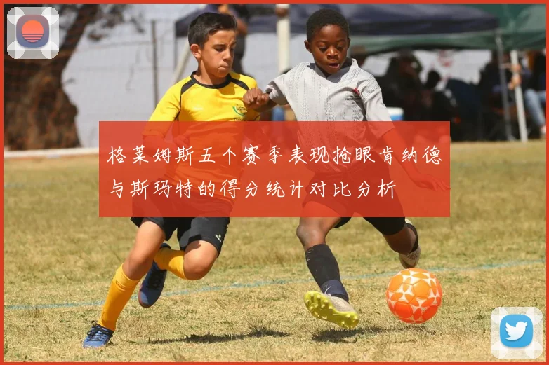 格莱姆斯五个赛季表现抢眼肯纳德与斯玛特的得分统计对比分析