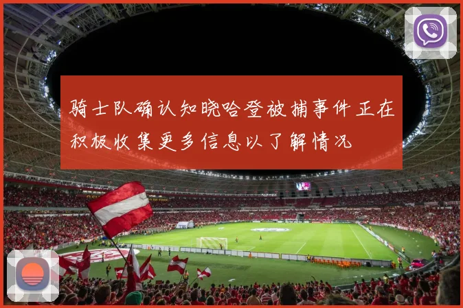 骑士队确认知晓哈登被捕事件正在积极收集更多信息以了解情况