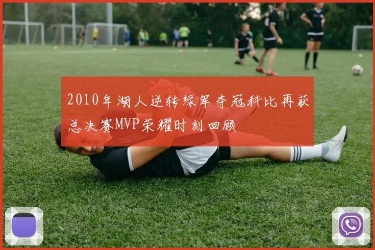 2010年湖人逆转绿军夺冠科比再获总决赛MVP荣耀时刻回顾