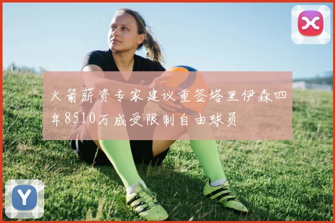 火箭薪资专家建议重签塔里伊森四年8510万成受限制自由球员