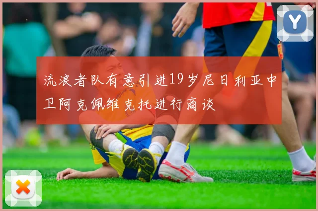 流浪者队有意引进19岁尼日利亚中卫阿克佩维克托进行商谈