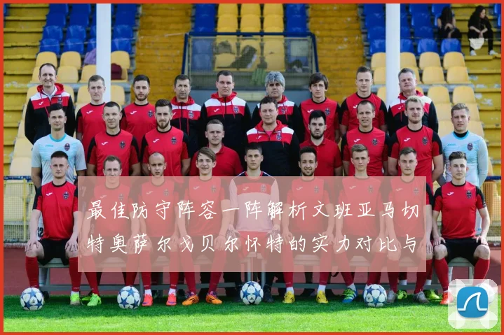 最佳防守阵容一阵解析文班亚马切特奥萨尔戈贝尔怀特的实力对比与展望