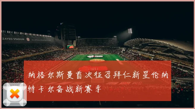 纳格尔斯曼首次征召拜仁新星伦纳特卡尔备战新赛季