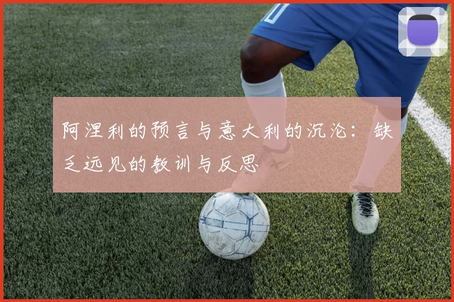 阿涅利的预言与意大利的沉沦：缺乏远见的教训与反思
