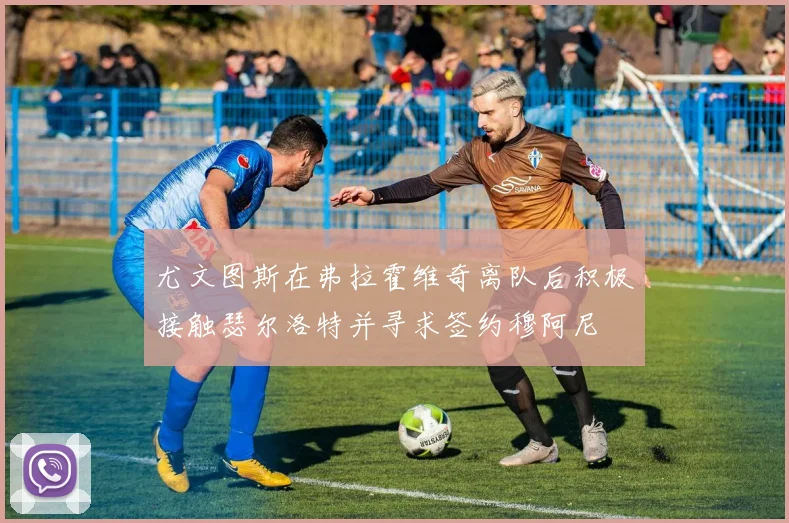 尤文图斯在弗拉霍维奇离队后积极接触瑟尔洛特并寻求签约穆阿尼