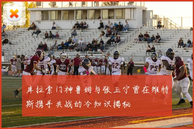 库拉索门神鲁姆与张玉宁曾在维特斯携手共战的冷知识揭秘
