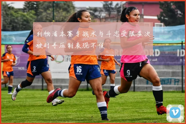 利物浦本赛季战术与斗志受限多次被对手压制表现不佳