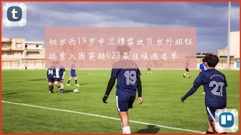 切尔西19岁中卫穆雷坎贝尔外租征战曾入围英超U23最佳候选名单