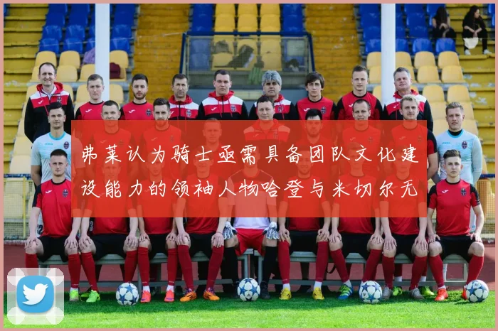弗莱认为骑士亟需具备团队文化建设能力的领袖人物哈登与米切尔无法胜任