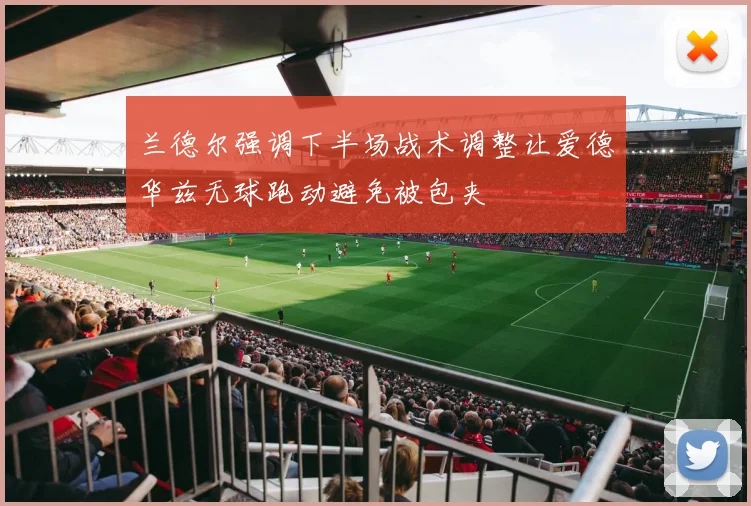 兰德尔强调下半场战术调整让爱德华兹无球跑动避免被包夹