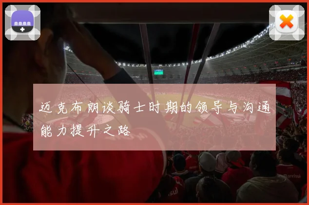迈克布朗谈骑士时期的领导与沟通能力提升之路