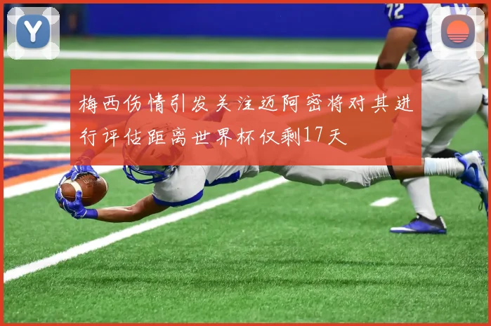 梅西伤情引发关注迈阿密将对其进行评估距离世界杯仅剩17天